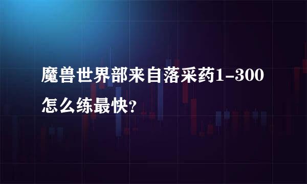 魔兽世界部来自落采药1-300怎么练最快？