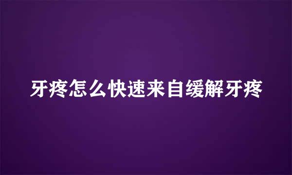 牙疼怎么快速来自缓解牙疼