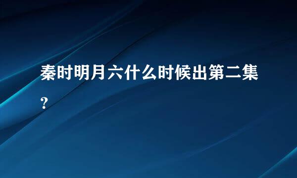 秦时明月六什么时候出第二集？