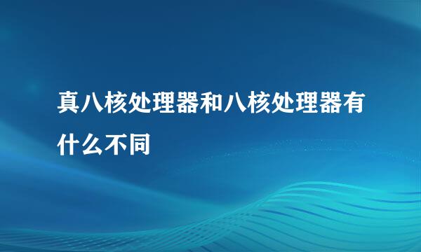 真八核处理器和八核处理器有什么不同