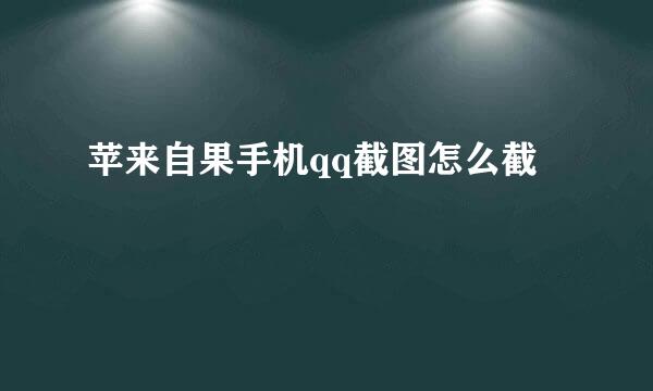 苹来自果手机qq截图怎么截