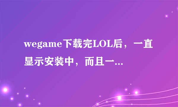 wegame下载完LOL后，一直显示安装中，而且一直是％0