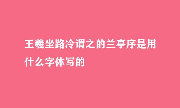 王羲坐路冷谓之的兰亭序是用什么字体写的