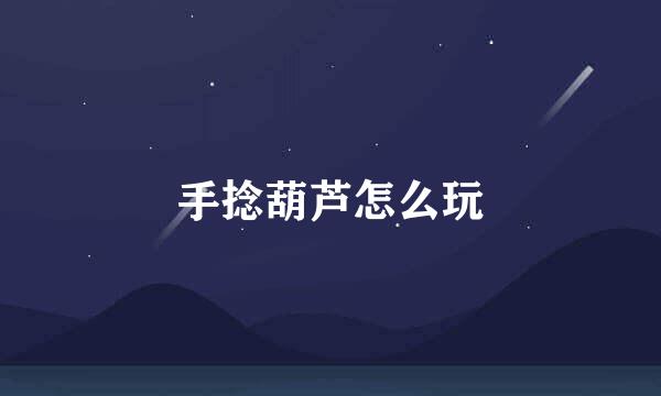 手捻葫芦怎么玩