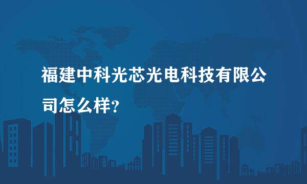 福建中科光芯光电科技有限公司怎么样？