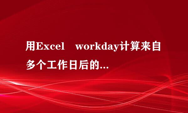 用Excel workday计算来自多个工作日后的日期时，遇360问答到调休的情况应该怎么把调休加进去？