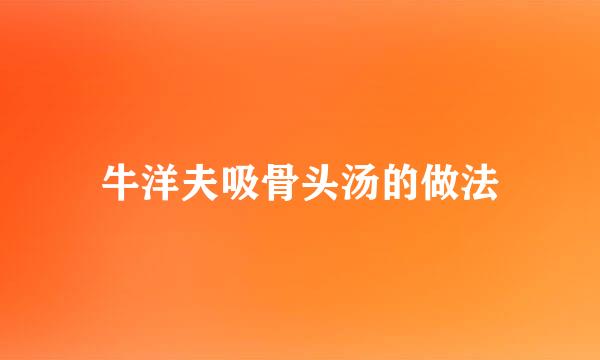 牛洋夫吸骨头汤的做法