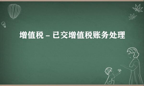 增值税－已交增值税账务处理