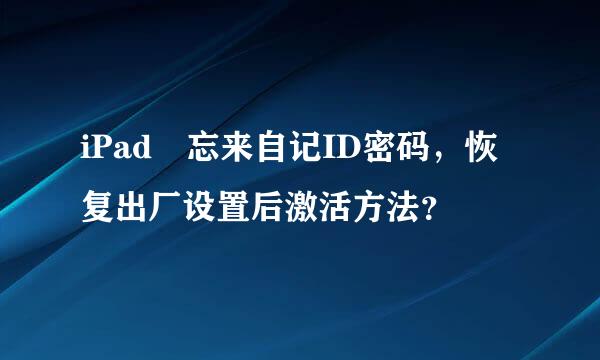 iPad 忘来自记ID密码，恢复出厂设置后激活方法？