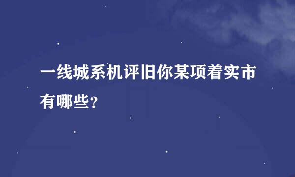 一线城系机评旧你某项着实市有哪些？