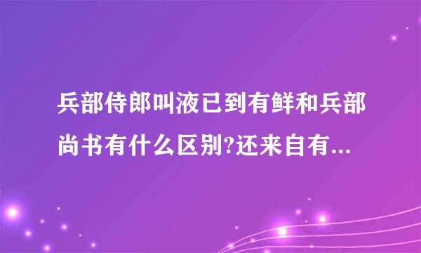 兵部侍郎叫液已到有鲜和兵部尚书有什么区别?还来自有其他的像什么礼部侍郎、礼部尚书的...