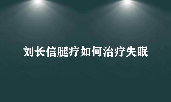 刘长信腿疗如何治疗失眠