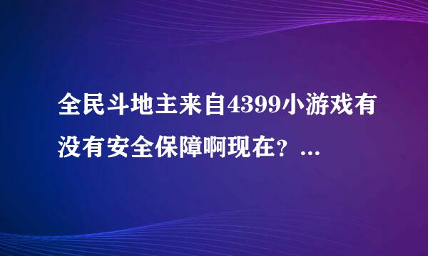 全民斗地主来自4399小游戏有没有安全保障啊现在？给我介绍下啦？