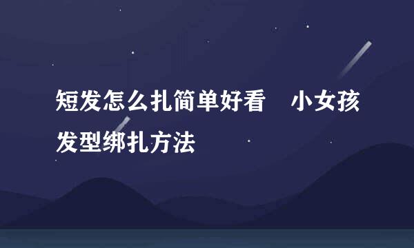 短发怎么扎简单好看 小女孩发型绑扎方法