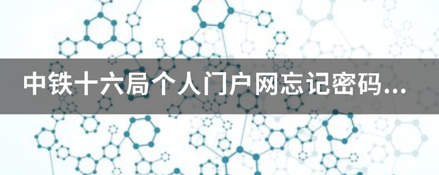 中铁十六局个人门户网忘记密码咋办？
