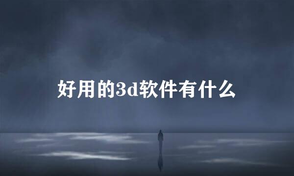 好用的3d软件有什么
