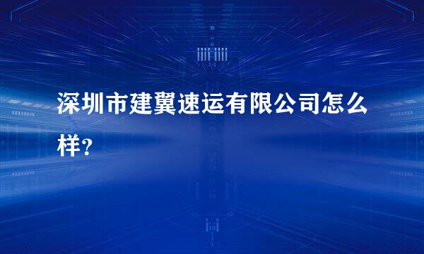深圳市建翼速运有限公司怎么样？