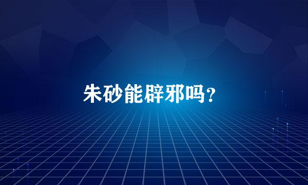 朱砂能辟邪吗？