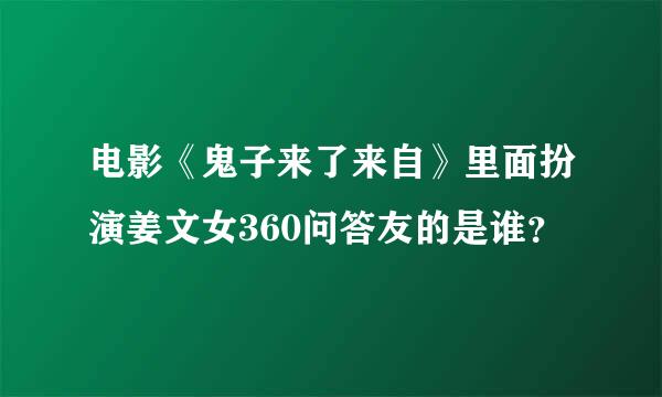 电影《鬼子来了来自》里面扮演姜文女360问答友的是谁？