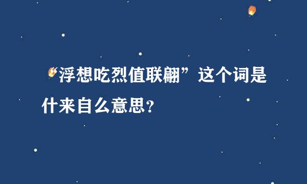 “浮想吃烈值联翩”这个词是什来自么意思？