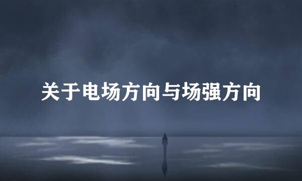 关于电场方向与场强方向