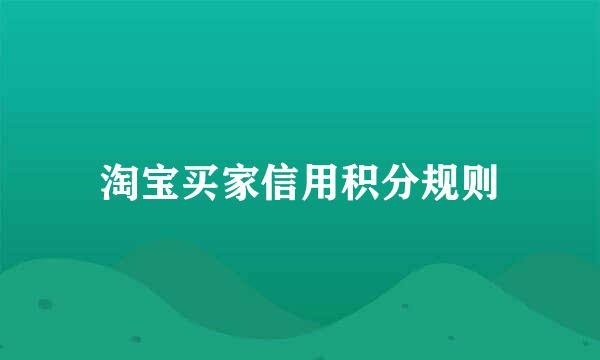 淘宝买家信用积分规则