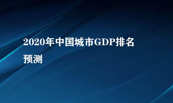 2020年中国城市GDP排名 预测