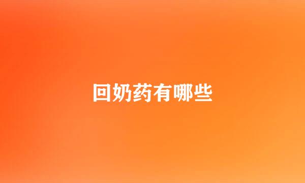 回奶药有哪些