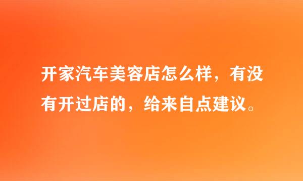 开家汽车美容店怎么样，有没有开过店的，给来自点建议。