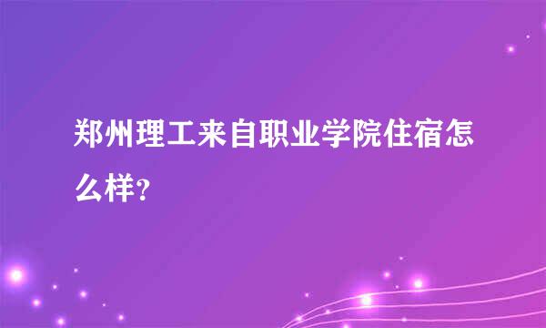 郑州理工来自职业学院住宿怎么样？