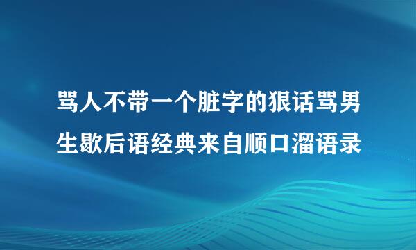 骂人不带一个脏字的狠话骂男生歇后语经典来自顺口溜语录