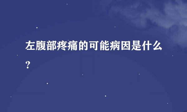 左腹部疼痛的可能病因是什么？