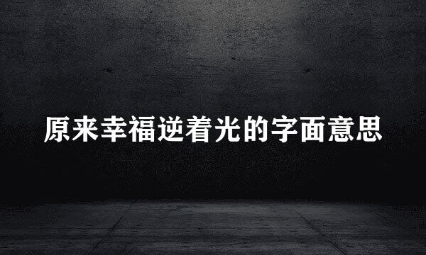 原来幸福逆着光的字面意思