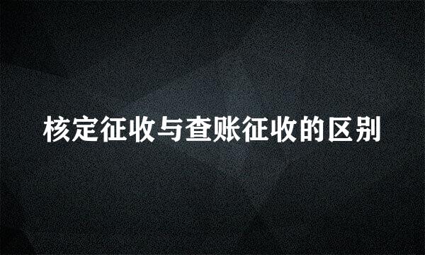 核定征收与查账征收的区别