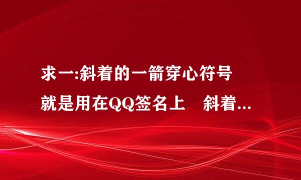 求一:斜着的一箭穿心符号 就是用在QQ签名上 斜着的一箭穿心 要那个箭头穿过那个心谁会的求解阿!