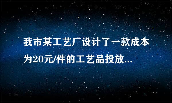 我市某工艺厂设计了一款成本为20元/件的工艺品投放市场进行试销