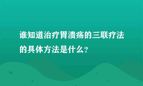 谁知道治疗胃溃疡的三联疗法的具体方法是什么？