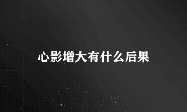 心影增大有什么后果