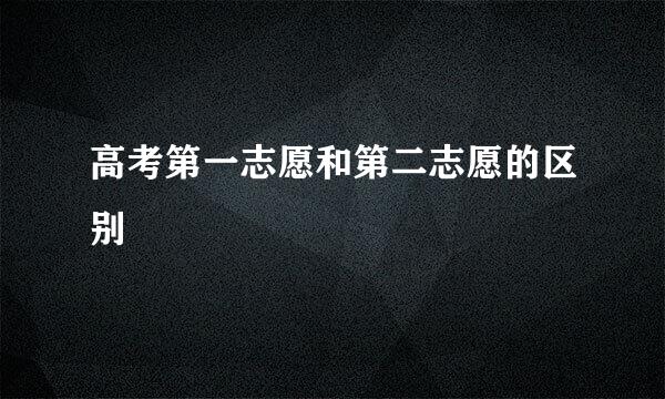 高考第一志愿和第二志愿的区别