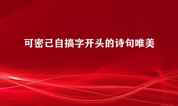 可密己自搞字开头的诗句唯美