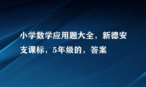 小学数学应用题大全，新德安支课标，5年级的，答案