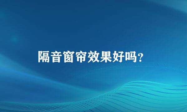 隔音窗帘效果好吗？
