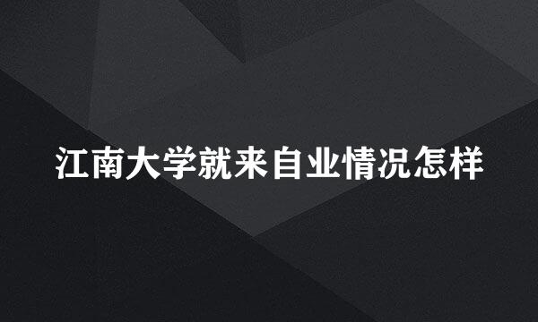 江南大学就来自业情况怎样