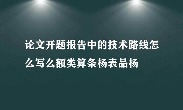 论文开题报告中的技术路线怎么写么额类算条杨表品杨