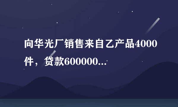 向华光厂销售来自乙产品4000件，贷款600000元，增值税102000元。抵偿预收款后尚有差额152