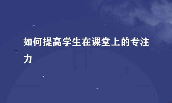 如何提高学生在课堂上的专注力
