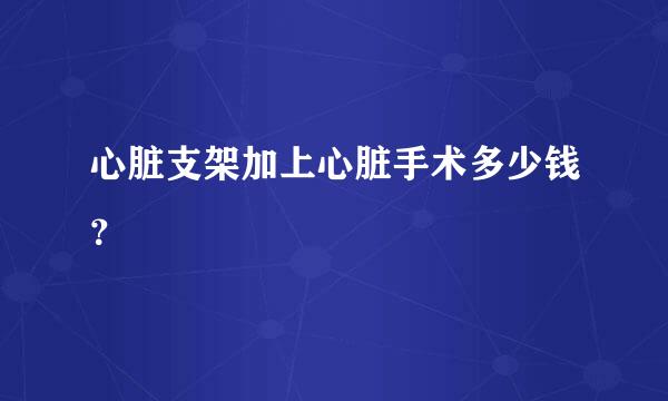 心脏支架加上心脏手术多少钱？