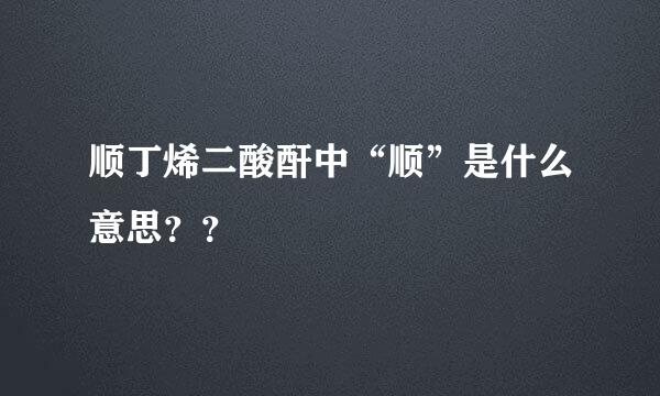 顺丁烯二酸酐中“顺”是什么意思？？