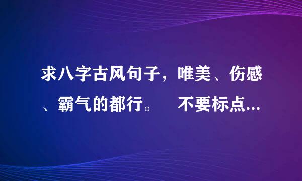 求八字古风句子，唯美、伤感、霸气的都行。 不要标点符号的。。谢谢亲们了!^o^
