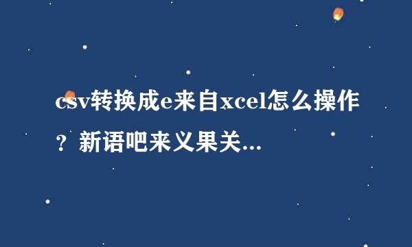 csv转换成e来自xcel怎么操作？新语吧来义果关领csv格式转换成excel具体步骤